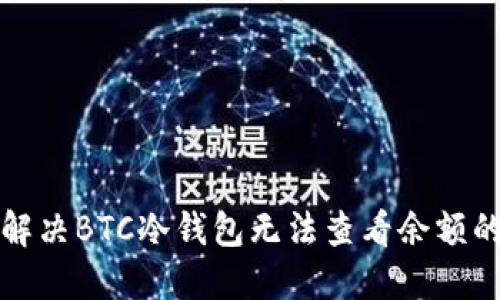 如何解决BTC冷钱包无法查看余额的问题