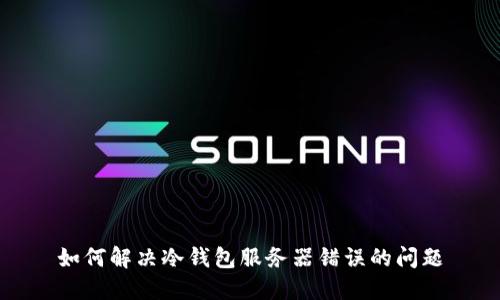 如何解决冷钱包服务器错误的问题