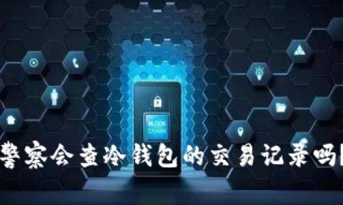 警察会查冷钱包的交易记录吗？