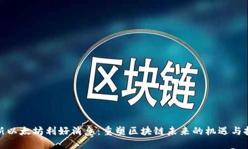 最新以太坊利好消息：重塑区块链未来的机遇与挑战