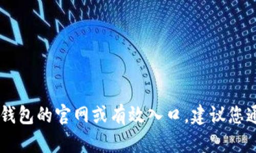由于当前我无法获取互联网信息，我无法提供im钱包的官网或有效入口。建议您通过正规渠道或官方网站寻求最新的信息和验证。