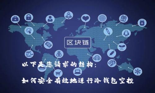以下是您请求的结构：

如何安全有效地进行冷钱包空投
