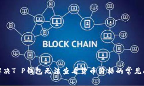 : 解决T P钱包无法查看货币价格的常见问题