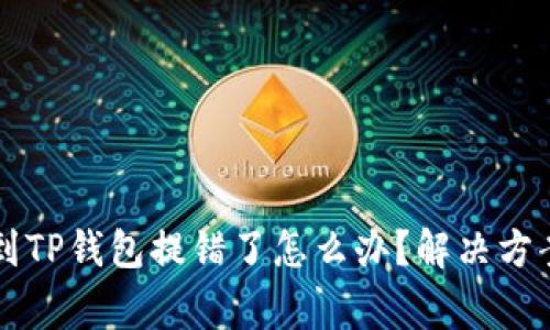 交易所提币到TP钱包提错了怎么办？解决方案与注意事项