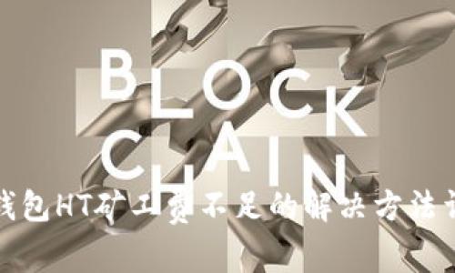 TP钱包HT矿工费不足的解决方法详解