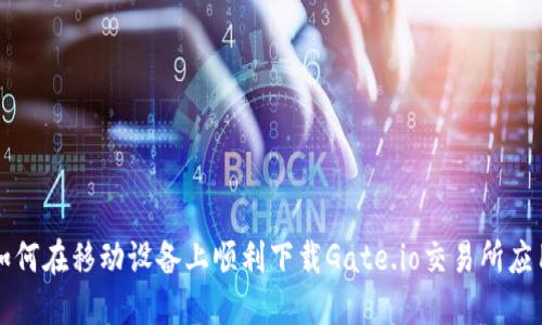 如何在移动设备上顺利下载Gate.io交易所应用