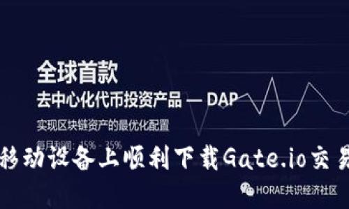 如何在移动设备上顺利下载Gate.io交易所应用