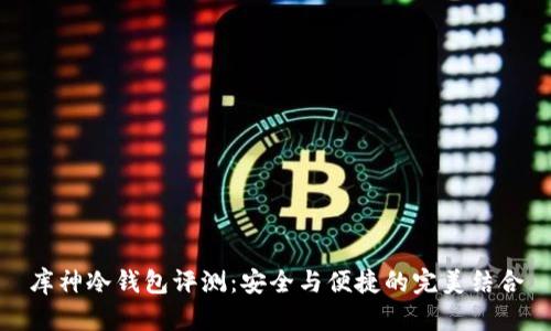 库神冷钱包评测：安全与便捷的完美结合