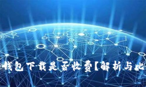 冷钱包下载是否收费？解析与比较