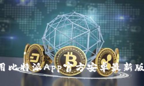 如何下载和使用比特派App官方安卓最新版本：一站式指南