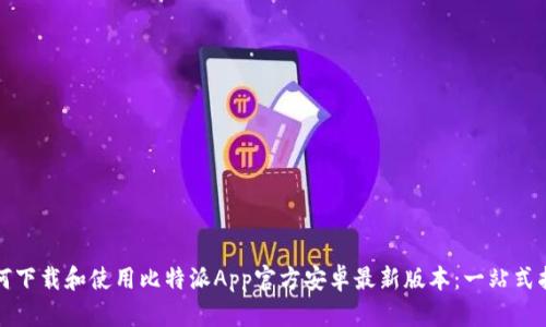 如何下载和使用比特派App官方安卓最新版本：一站式指南