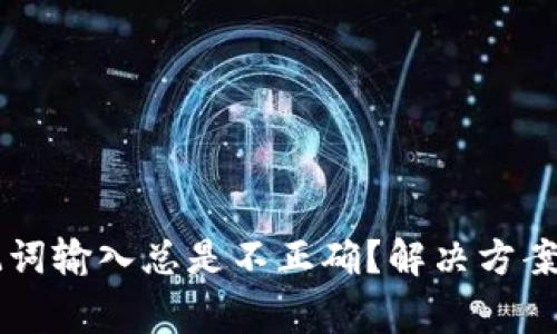为什么我的助记词输入总是不正确？解决方案与常见问题分析