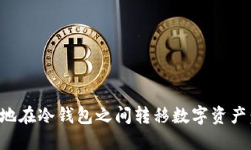 如何安全地在冷钱包之间转移数字资产：全面教程