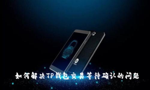  如何解决TP钱包交易等待确认的问题