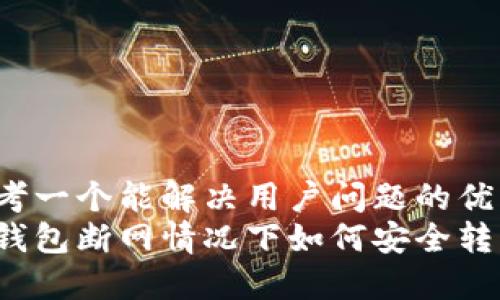 思考一个能解决用户问题的优秀
冷钱包断网情况下如何安全转币？