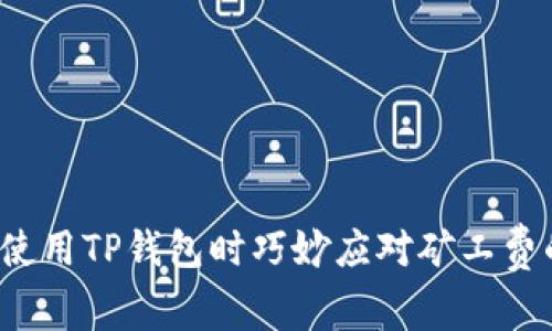 如何在使用TP钱包时巧妙应对矿工费的挑战？