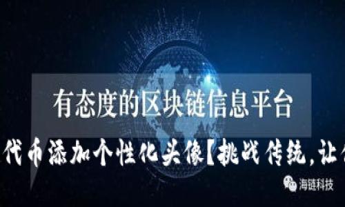 如何为TP钱包中的代币添加个性化头像？挑战传统，让你的钱包焕然一新！