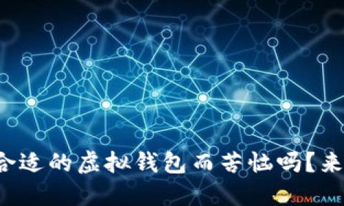 你还在为找不到合适的虚拟钱包而苦恼吗？来看看这些平台吧！
