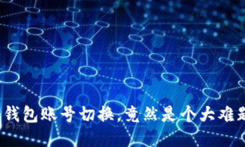 冷钱包账号切换，竟然是个大难题？