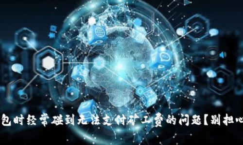 你是否在使用TP钱包时经常碰到无法支付矿工费的问题？别担心，这里有解决方案！