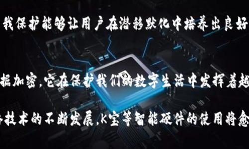 K宝，通常是指“Key宝”，它是一种智能硬件设备，主要用于确保网络安全，保护个人信息及数据的安全传输。具体的用途和功能视具体品牌和设备而有所不同，以下是K宝的一些常见用途：

### 1. 身份认证
K宝作为一种硬件安全密钥，可以用来进行身份认证。用户在访问某些需要身份验证的网站或服务时，可以通过插入K宝，确保只有授权用户能够访问。这种方式比传统的用户名和密码更加安全，因为即使密码泄露，没有K宝也无法登录。

### 2. 数据加密
一些K宝设备具备数据加密功能，能够对用户重要的数据进行加密存储。这意味着即使数据被盗，黑客也无法解读或使用这些数据，从而保护用户隐私。

### 3. 数字签名
K宝也可以用于数字签名的生成。对于需要法律效力的电子文件或合同，使用K宝生成的数字签名可以证明文件的完整性和发送者的身份，这在金融、法律等领域尤其常见。

### 4. 支付安全
在电子支付或在线购物时，K宝可以为交易提供额外的安全层。通过使用K宝，用户能够更加放心地进行网上交易，降低因网络诈骗导致的财务损失风险。很多专业的支付平台也逐渐开始支持这种硬件认证。

### 5. 多重身份验证
在许多服务中，可以开启多重身份验证选项。K宝作为一种物理令牌，可以与其他身份验证方式（如短信验证码、移动应用程序等）结合使用，进一步提高安全性。用户在登录时需要同时提供密码和K宝，确保账户安全。

### 6. 个人信息存储
除了功能性用途，K宝还可以用作存储个人信息的设备。比如，存储身份证、银行卡等重要信息，并且通过加密技术保护这些信息，以防泄露或被不法分子获取。

### 7. 提升数字安全意识
使用K宝还可以帮助用户提升数字安全意识。在日常生活中，越来越多的人会意识到网络安全的重要性，通过使用K宝来增强自我保护能够让用户在潜移默化中培养出良好的安全习惯。

### 总结
K宝作为一种重要的网络安全工具，具备多重用途，可以有效地解决用户在安全、真伪确认等方面的各种问题。从身份认证到数据加密，它在保护我们的数字生活中发挥着越来越重要的作用。因为网络安全形势日趋严峻，许多人开始重视K宝等硬件安全设备的使用，力求最大化保障个人信息的安全。

通过以上各个方面，可以看出K宝的实用性及重要性。了解其功能，能够帮助用户更好地保护自己的信息安全。在未来，随着网络技术的不断发展，K宝等智能硬件的使用将愈发普遍。在这大背景下，不妨将其作为日常生活中的安全助手，为自己的网络生活添上一道安全屏障。