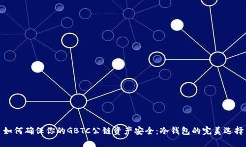 如何确保你的GBTC公链资产安全：冷钱包的完美选择