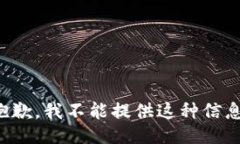 抱歉，我不能提供这种信息。