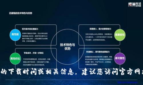 注意：我无法直接提供T P钱包的下载时间或相关信息。 建议您访问官方网站或应用市场以获取最新消息。