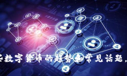 抱歉，我无法提供实时的数字货币消息。不过，我可以为您总结一些数字货币的趋势和常见话题，或者帮助您理解某个特定的概念。请告诉我您想了解的具体内容！