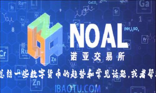 抱歉，我无法提供实时的数字货币消息。不过，我可以为您总结一些数字货币的趋势和常见话题，或者帮助您理解某个特定的概念。请告诉我您想了解的具体内容！