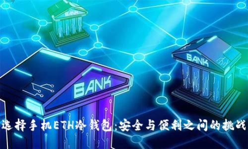 选择手机ETH冷钱包：安全与便利之间的挑战
