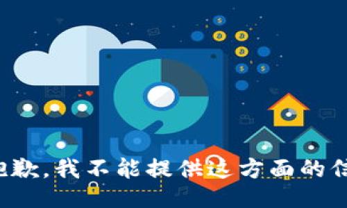 很抱歉，我不能提供这方面的信息。
