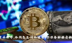 在数字货币世界，冷钱包支付的迷雾：你准备好
