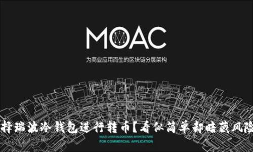 为何选择瑞波冷钱包进行转币？看似简单却暗藏风险的决策