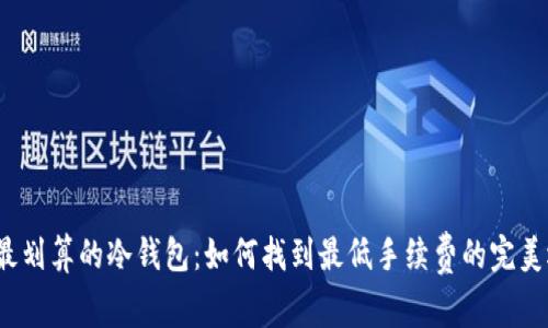 选择最划算的冷钱包：如何找到最低手续费的完美选择？