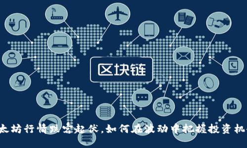 以太坊行情跌宕起伏，如何在波动中把握投资机会？