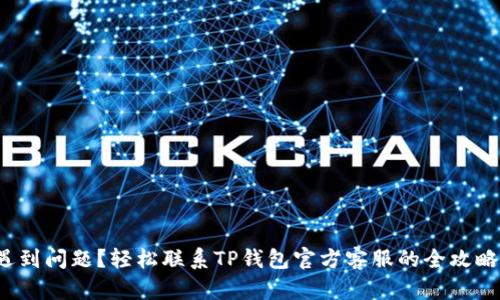 遇到问题？轻松联系TP钱包官方客服的全攻略！