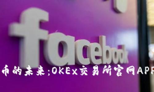 掌握数字货币的未来：OKEx交易所官网APP的全新体验