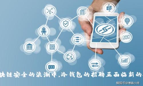 在区块链安全的浪潮中，冷钱包的招聘正面临新的挑战！