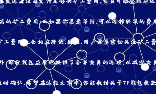 t使用TP钱包收款时是否需要支付矿工费用？/t

TP钱包, 收款, 矿工费用/guanjianci

引言
在探讨加密货币钱包的使用之际，许多人会面临一个常见的问题：使用TP钱包进行收款时，是否需要支付矿工费用？矿工费用是区块链网络中至关重要的一部分，它直接关系到交易的顺畅与否。让我们一探究竟，揭开TP钱包收款的神秘面纱。

什么是矿工费用？
矿工费用，也称为交易费用，是用户在进行加密货币交易时需要支付的费用。不同于传统金融体系中的手续费，矿工费用的主要作用是激励矿工维护和验证交易。矿工一般会优先处理支付高费用的交易，这意味着，若你支付的矿工费用较高，你的交易通常能够更快地被确认。

TP钱包的基本介绍
TP钱包，是一款广受欢迎的数字货币钱包，旨在提供用户友好的操作界面和强大的功能。从隐私保护到安全性，TP钱包为用户提供了一系列工具，以管理他们的数字资产。无论你是新手还是经验丰富的加密货币投资者，TP钱包都能满足不同用户的需求。

使用TP钱包收款时的矿工费用
在使用TP钱包进行收款时，确实需要考虑矿工费用的问题。一般情况下，当你通过TP钱包接收加密货币时，发送者需要支付相应的矿工费用，以便其交易能够被网络确认。因此，尽管收款方通常不需要支付矿工费用，但发送方的矿工费用直接影响到交易的速度和安全性。

为何矿工费用对收款至关重要
有时，用户可能会忽视矿工费用的重要性，认为在收款时只需关注收到的金额。然而，矿工费用对整个交易过程具有重要影响，这直接关系到交易是否能够及时得到确认。如果发送者没有支付足够的矿工费用，交易可能会被延迟，甚至在网络拥堵时可能会遭到拒绝。因此，理解矿工费用的作用，可以帮助用户更好地管理自己的数字资产。

如何设置矿工费用？
在TP钱包中，用户可以自行调整矿工费用的设定。通常，TP钱包会推荐一个合适的矿工费用，但用户也可以根据自己的需求进行修改。如果你希望交易尽快确认，可以选择较高的矿工费用；而如果你愿意等待，可以选择较低的费用。了解如何设置矿工费用，可以帮助用户在收款和发送交易时做出明智的决策。

矿工费用的变化趋势
矿工费用在不同时间段内会有显著变化，尤其是在网络繁忙时段。在这样的情况下，矿工费用往往会飙升，因为交易数量增加，抵达区块的需求激增。反之，在交易量较少时，矿工费用也会相应降低。因此，用户需要密切关注矿工费用市场，选择合适的时机进行交易，以最大限度地节省资金。

降低矿工费用的策略
虽然矿工费用不可避免，但用户仍然可以采取一些策略来降低费用。比如，可以在网络比较空闲的时段进行交易，或者选择合适的交易所，以确保社会主义区块的稳定性。此外，部分钱包应用也提供了合并交易的选项，以减少交易次数和相关费用。

总结
在使用TP钱包收款时，矿工费用的确是一个绕不开的话题。通过理解矿工费用的来源、设置方法和管理技巧，用户可以更好地利用TP钱包进行收款，同时确保交易的安全和及时确认。希望在这段文字中，你能找到关于TP钱包收款过程中的矿工费用的全面解读，帮助你的数字资产管理更加顺畅。无论是在繁忙的市场中还是在寂静的时刻，掌握矿工费用的方法都能让你在加密货币的世界里游刃有余。