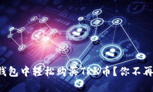 如何在TP钱包中轻松购买TRX币？你不再需要犹豫！