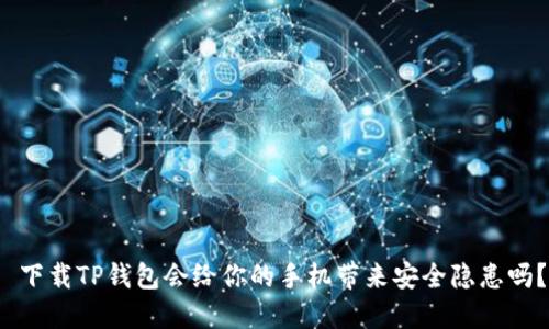  下载TP钱包会给你的手机带来安全隐患吗？