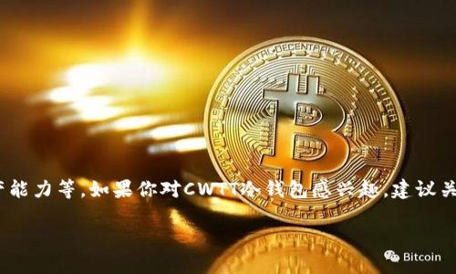 关于CWTT冷钱包的上市时间，目前没有确切的信息可以提供。冷钱包的研发和上市时间往往受到多种因素的影响，包括技术成熟度、市场需求、法规政策以及生产能力等。如果你对CWTT冷钱包感兴趣，建议关注其官方网站或者社交媒体平台，及时获取最新的官方信息。同时，也可以关注一些区块链和加密货币相关的新闻渠道，以获取相关的发布动态和市场趋势分析。

如果你有其他相关问题或者需要更多的信息，请告诉我！