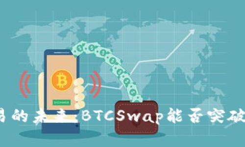 加密货币交易的未来：BTCSwap能否突破现有局限性？