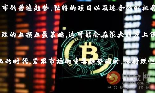 币圈2025年超级大牛市：是否真的会如预期而至？

牛市, 币圈, 投资/guanjianci

引言
随着全球经济的不断变化，数字货币市场的发展速度也在加快。每当有人提到“牛市”，无疑会让许多投资者心潮澎湃，充满期待。尤其是在币圈，许多人都在猜测2025年是否会迎来一个超级大牛市。那么，这个期待是否真的合理？本文将深入探讨币圈未来发展的趋势，以及投资者在这个过程中应该注意的事项。

牛市与市场心理
金融市场中，牛市往往是由市场的乐观情绪推动的。当投资者普遍对未来充满信心时，资金会迅速流入市场，推动价格上涨。在币圈，牛市的形成特别容易受到舆论和媒体的影响。通过分析市场心理，我们可以更好地理解为什么2025年可能会成为一个重要的转折点。

技术进步与区块链应用
随着区块链技术的不断成熟，许多行业开始积极尝试将其应用于实际经济活动中。从金融服务到供应链管理，区块链技术正在逐步渗透各个领域。到2025年，预计会有更多的项目落地，这不仅会推动数字货币的应用场景，还可能引发新的投资热潮。

政策环境的变化
各国政府对于数字货币的态度也在不断变化中。某些国家开始逐步接受数字货币，并为其发展提供政策支持，这可能会刺激市场的广泛参与。反之，若某些国家采取严厉的监管措施，可能会扼杀市场的信心。因此，政策环境的变化将直接影响2025年牛市的形成。

技术分析与市场趋势
对币圈投资者而言，了解市场技术分析是必不可少的。当市场进入牛市阶段，以往的趋势分析可能会出现显著的变化。如何在波动的市场中找到适合自己的投资策略，是每个投资者都需面对的挑战。通过对历史行情的回顾，我们不难发现，市场在经历了一段时间的熊市之后，往往会迎来反弹期。在这样的情况下，了解支持位和阻力位显得尤为重要。

情绪波动与信息海洋
在币圈，信息总是铺天盖地而来，究竟哪些信息是有价值的，哪些又不过是噪音？投资者需要具备一定的信息筛选和判断能力。同时，市场情绪波动频繁，面对短时间内的价格剧烈波动，理智的决策尤为重要。我们都知道，牛市中情绪容易驱使人做出冲动决策，因此在投资中保持冷静，理智分析是非常有必要的。

社群的力量与网络效应
在币圈，社群的力量不可小觑。许多币种的升值不是来自于技术本身，而是来自社区的支持与力量。强大的社群能够推动一个项目的发展，通过分享信息、讨论问题，最终形成合力。因此，在选择投资标的时，关注社群的活跃度以及其成员的凝聚力显得尤为关键。

风险与机遇并存
无论是牛市还是熊市，市场中始终存在风险。对于希望在2025年参与牛市的投资者而言，清楚风险与机会的权衡非常重要。要记住，并不是每个项目都会受益于牛市的普遍趋势，独特的项目以及适合的时机将助力投资成功。另一方面，投资者也要始终保持警惕，及时调整策略以应对市场的变化。

成功投资者的心态与策略
成功的投资者往往有良好的心态和清晰的投资策略。无论是什么市场，投资者首先要做好自己的研究，了解市场动态，广泛获取信息。制定详细的投资计划，设置合理的止损止盈策略，这可能会在很大程度上保护投资者的资金。同时，保持学习的态度，不断吸收新的知识，才能在瞬息万变的市场中立于不败之地。

结语：期待2025年牛市的到来
2025年是否会迎来一个超级大牛市，依然是一个悬而未决的问题。然而，可以确定的是，投资者需要做好充分准备，去迎接可能出现的机会与挑战。在这个充满变化的时代，紧跟市场的重要趋势同时，保持理性清醒的头脑，将会是每一个币圈投资者必备的素养。无论未来的牛市会怎样，我们都要坚持自己的信念，拥有长远的投资眼光。期待在2025年，一切都是这样美好！

希望以上内容能够为您提供关于币圈2025年超级大牛市的深入了解与分析。如果您有任何想法或问题，欢迎随时与我们交流！