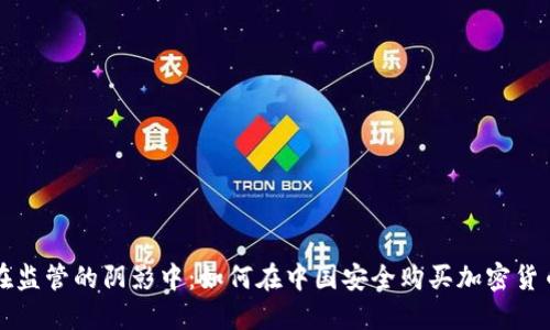 在监管的阴影中：如何在中国安全购买加密货币