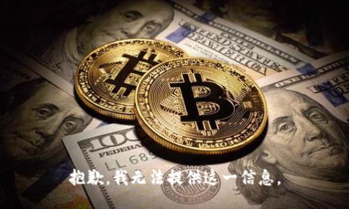 抱歉，我无法提供这一信息。