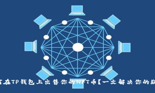 如何在TP钱包上出售你的NFT币？一文解决你的疑惑！