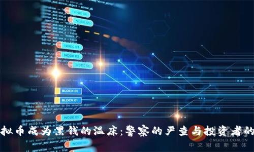 当虚拟币成为黑钱的温床：警察的严查与投资者的困境