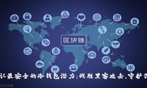 币圈公认最安全的冷钱包潜力：战胜黑客攻击，守护你的财富